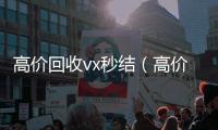 高价回收vx秒结（高价回收微信秒结）